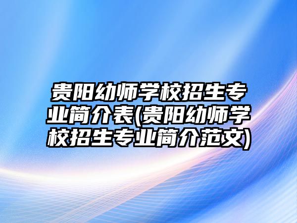 貴陽幼師學(xué)校招生專業(yè)簡介表(貴陽幼師學(xué)校招生專業(yè)簡介范文)