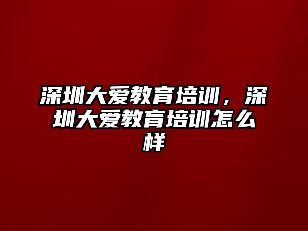 深圳大愛教育培訓(xùn)，深圳大愛教育培訓(xùn)怎么樣