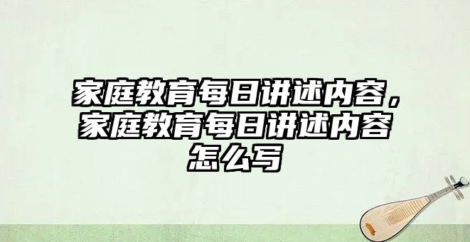 家庭教育每日講述內(nèi)容，家庭教育每日講述內(nèi)容怎么寫