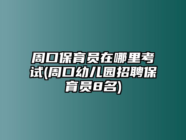 周口保育員在哪里考試(周口幼兒園招聘保育員8名)