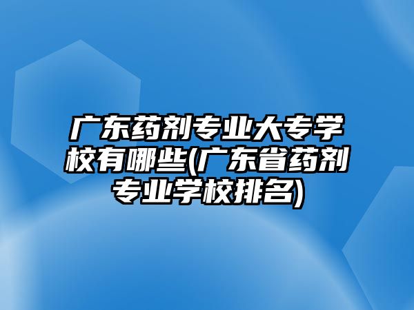 廣東藥劑專業(yè)大專學(xué)校有哪些(廣東省藥劑專業(yè)學(xué)校排名)