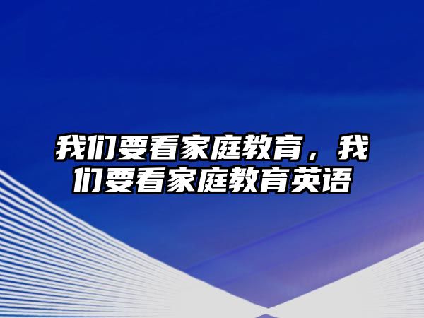 我們要看家庭教育，我們要看家庭教育英語(yǔ)