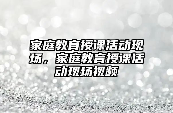 家庭教育授課活動現(xiàn)場，家庭教育授課活動現(xiàn)場視頻