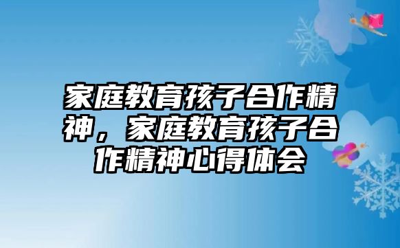 家庭教育孩子合作精神，家庭教育孩子合作精神心得體會(huì)