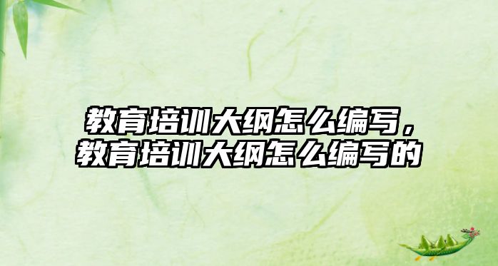 教育培訓大綱怎么編寫，教育培訓大綱怎么編寫的