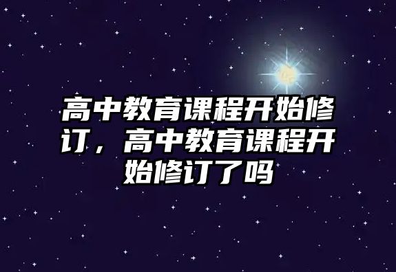 高中教育課程開始修訂，高中教育課程開始修訂了嗎