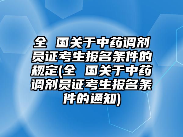 全 國(guó)關(guān)于中藥調(diào)劑員證考生報(bào)名條件的規(guī)定(全 國(guó)關(guān)于中藥調(diào)劑員證考生報(bào)名條件的通知)