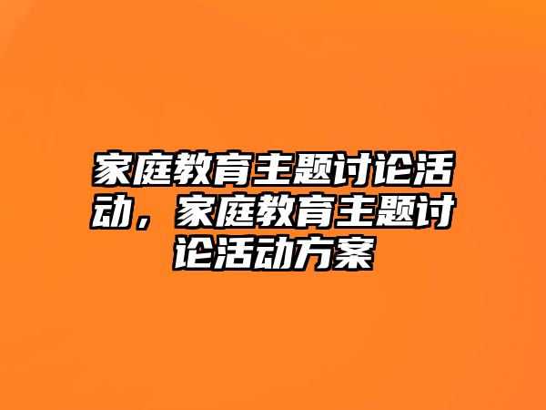 家庭教育主題討論活動，家庭教育主題討論活動方案