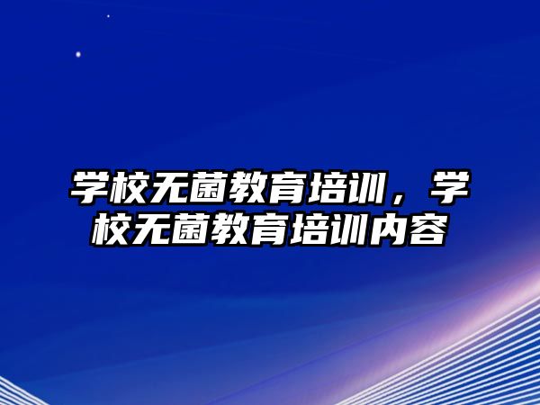 學校無菌教育培訓，學校無菌教育培訓內(nèi)容