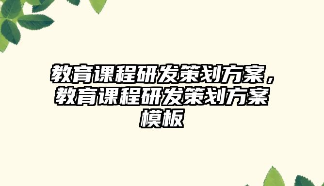 教育課程研發(fā)策劃方案，教育課程研發(fā)策劃方案模板