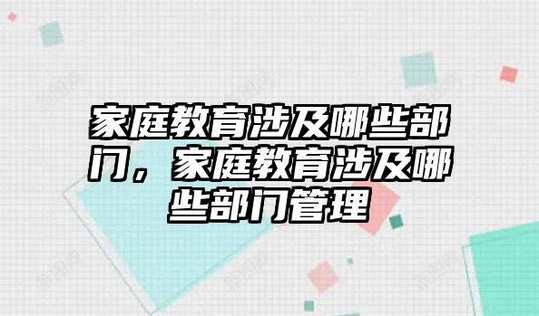 家庭教育涉及哪些部門(mén)，家庭教育涉及哪些部門(mén)管理