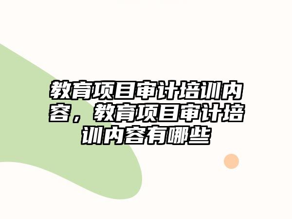 教育項(xiàng)目審計(jì)培訓(xùn)內(nèi)容，教育項(xiàng)目審計(jì)培訓(xùn)內(nèi)容有哪些