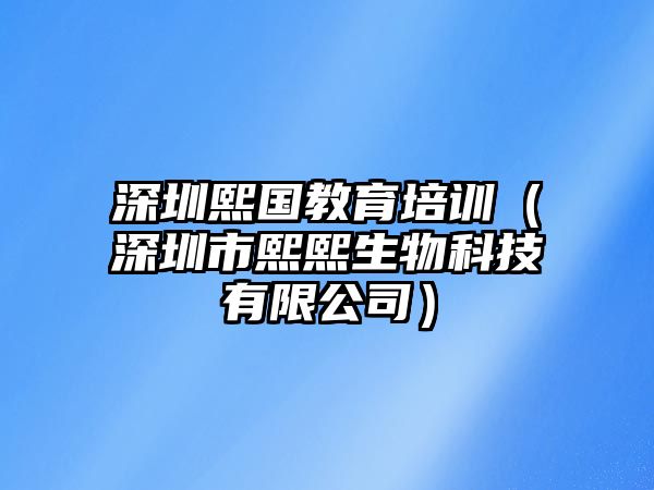 深圳熙國教育培訓(xùn)（深圳市熙熙生物科技有限公司）