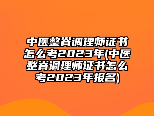 中醫(yī)整脊調(diào)理師證書怎么考2023年(中醫(yī)整脊調(diào)理師證書怎么考2023年報名)