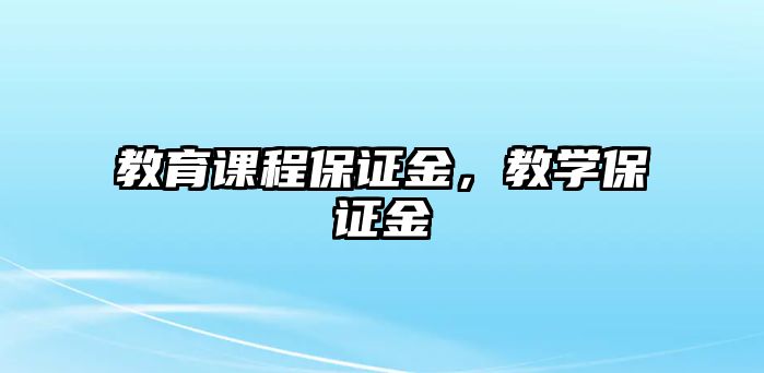 教育課程保證金，教學(xué)保證金