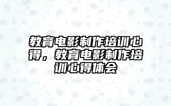 教育電影制作培訓(xùn)心得，教育電影制作培訓(xùn)心得體會(huì)