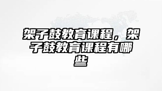 架子鼓教育課程，架子鼓教育課程有哪些