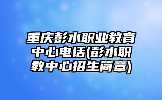 重慶彭水職業(yè)教育中心電話(彭水職教中心招生簡(jiǎn)章)