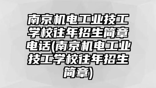 南京機(jī)電工業(yè)技工學(xué)校往年招生簡章電話(南京機(jī)電工業(yè)技工學(xué)校往年招生簡章)