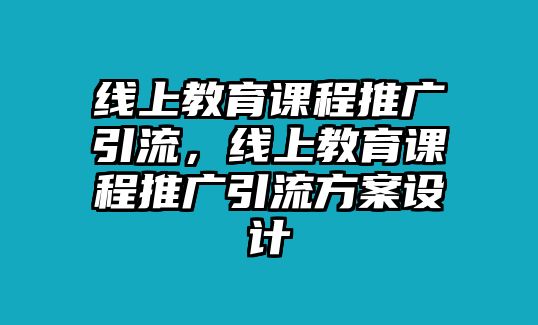 線上教育課程推廣引流，線上教育課程推廣引流方案設計