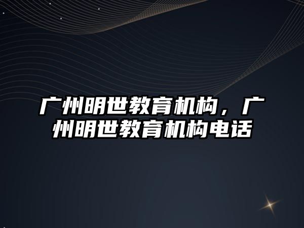 廣州明世教育機構，廣州明世教育機構電話