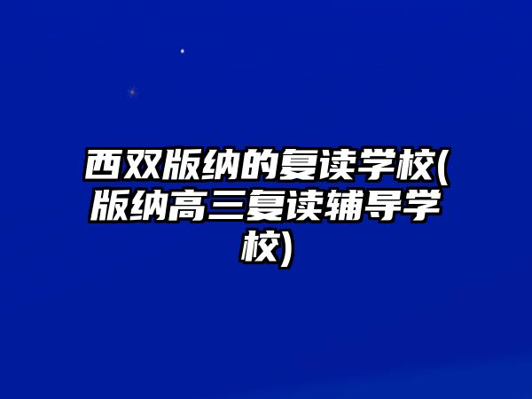 西雙版納的復(fù)讀學(xué)校(版納高三復(fù)讀輔導(dǎo)學(xué)校)