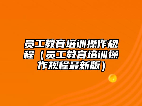 員工教育培訓(xùn)操作規(guī)程（員工教育培訓(xùn)操作規(guī)程最新版）