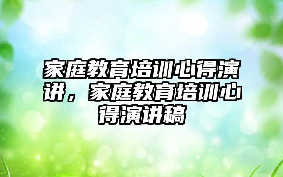 家庭教育培訓(xùn)心得演講，家庭教育培訓(xùn)心得演講稿