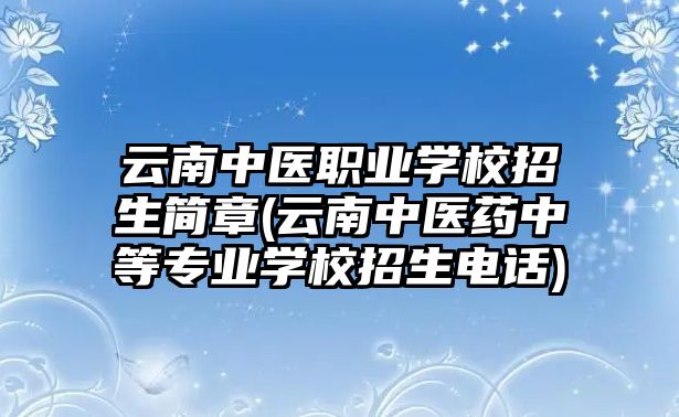 云南中醫(yī)職業(yè)學(xué)校招生簡(jiǎn)章(云南中醫(yī)藥中等專業(yè)學(xué)校招生電話)