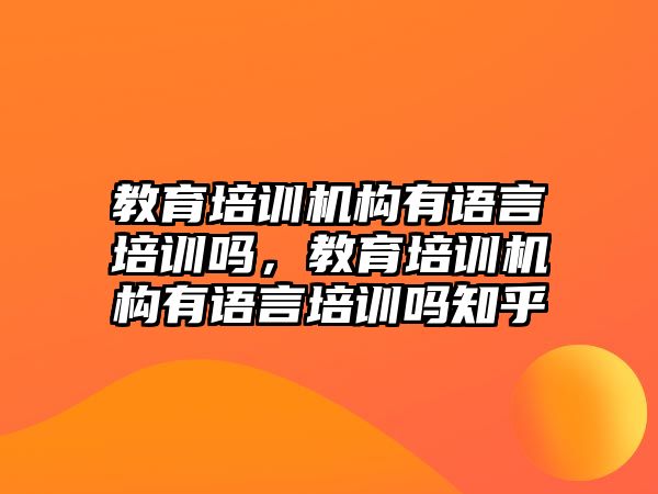 教育培訓(xùn)機(jī)構(gòu)有語言培訓(xùn)嗎，教育培訓(xùn)機(jī)構(gòu)有語言培訓(xùn)嗎知乎