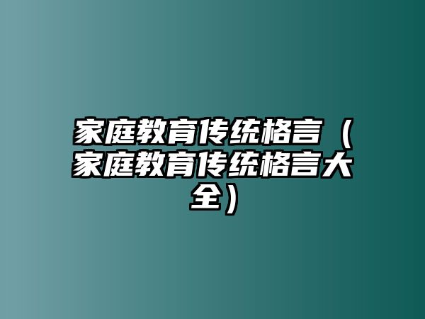 家庭教育傳統(tǒng)格言（家庭教育傳統(tǒng)格言大全）