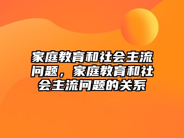 家庭教育和社會主流問題，家庭教育和社會主流問題的關(guān)系