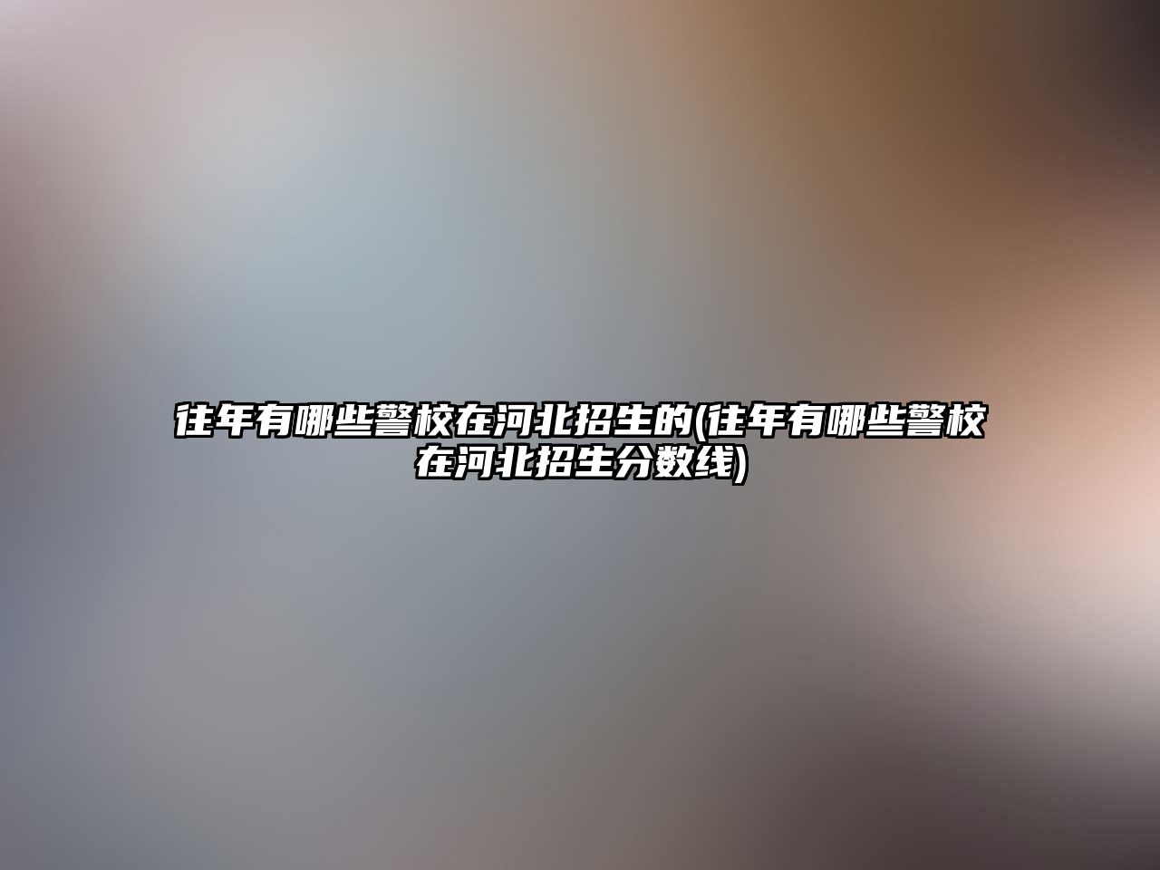 往年有哪些警校在河北招生的(往年有哪些警校在河北招生分?jǐn)?shù)線)