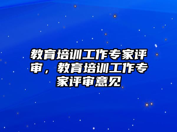 教育培訓(xùn)工作專家評審，教育培訓(xùn)工作專家評審意見