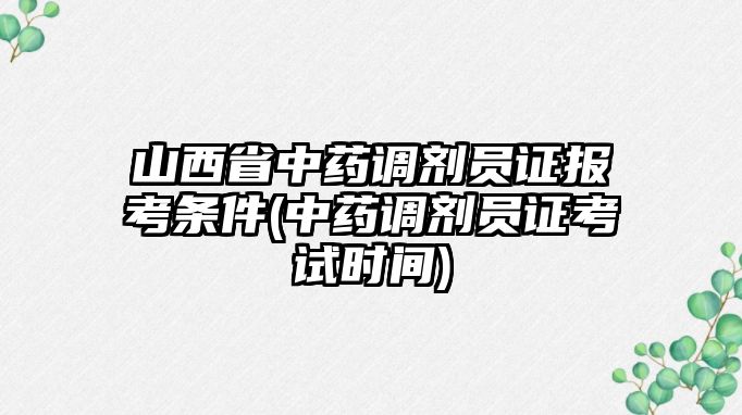 山西省中藥調(diào)劑員證報(bào)考條件(中藥調(diào)劑員證考試時(shí)間)