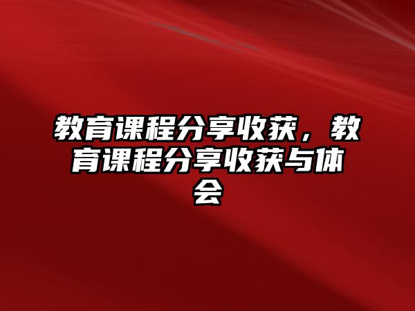 教育課程分享收獲，教育課程分享收獲與體會(huì)