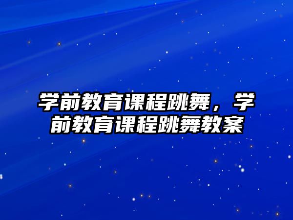 學前教育課程跳舞，學前教育課程跳舞教案