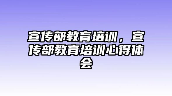 宣傳部教育培訓(xùn)，宣傳部教育培訓(xùn)心得體會(huì)