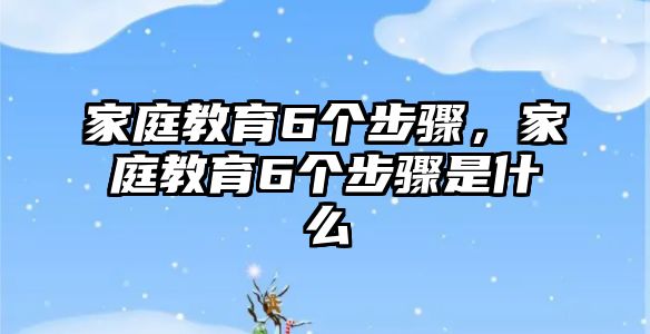 家庭教育6個步驟，家庭教育6個步驟是什么