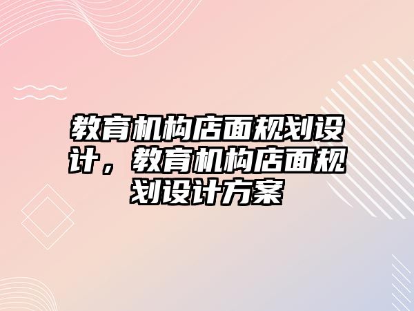 教育機構店面規(guī)劃設計，教育機構店面規(guī)劃設計方案