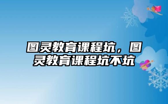 圖靈教育課程坑，圖靈教育課程坑不坑