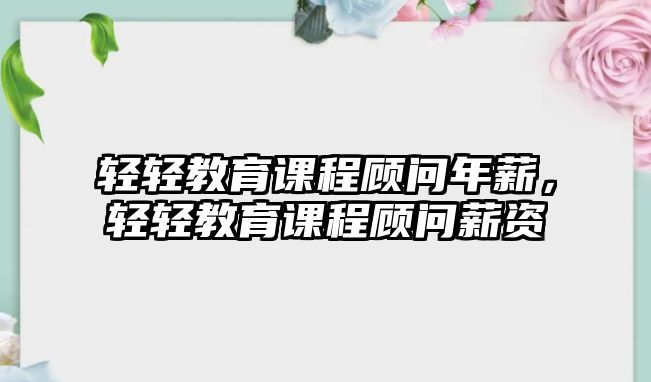 輕輕教育課程顧問年薪，輕輕教育課程顧問薪資