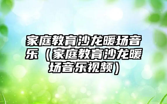 家庭教育沙龍暖場音樂（家庭教育沙龍暖場音樂視頻）