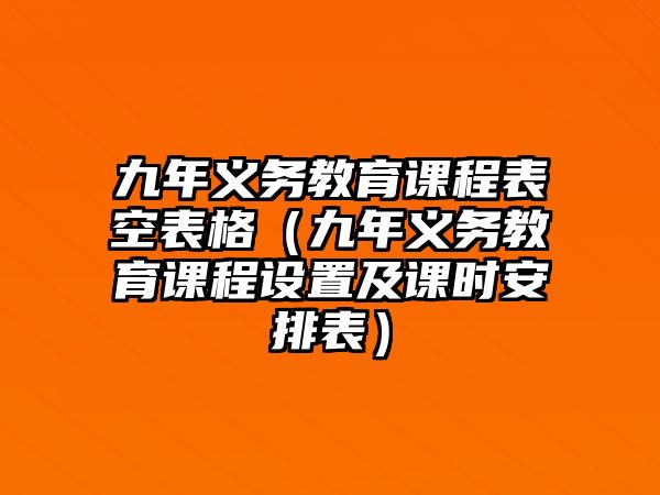 九年義務(wù)教育課程表空表格（九年義務(wù)教育課程設(shè)置及課時(shí)安排表）