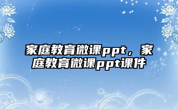 家庭教育微課ppt，家庭教育微課ppt課件