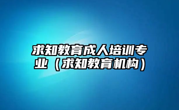 求知教育成人培訓(xùn)專(zhuān)業(yè)（求知教育機(jī)構(gòu)）