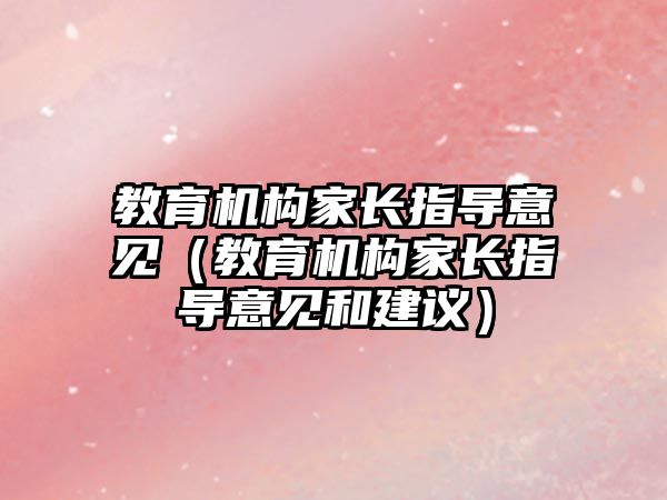 教育機構(gòu)家長指導意見（教育機構(gòu)家長指導意見和建議）