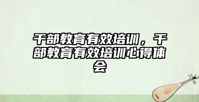 干部教育有效培訓，干部教育有效培訓心得體會