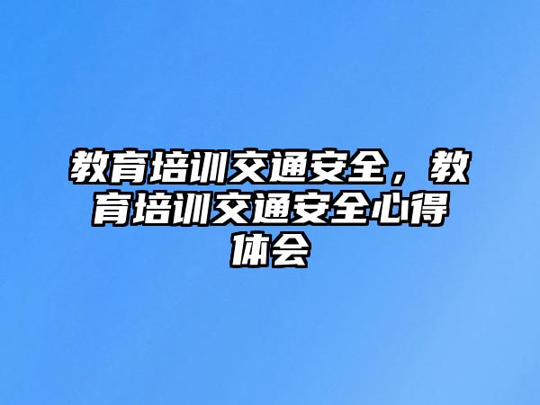 教育培訓(xùn)交通安全，教育培訓(xùn)交通安全心得體會