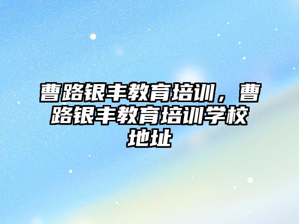 曹路銀豐教育培訓，曹路銀豐教育培訓學校地址